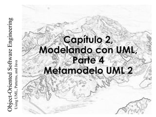 UsingUML,Patterns,andJava
Object-OrientedSoftwareEngineering
Capítulo 2,
Modelando con UML,
Parte 4
Metamodelo UML 2
 
