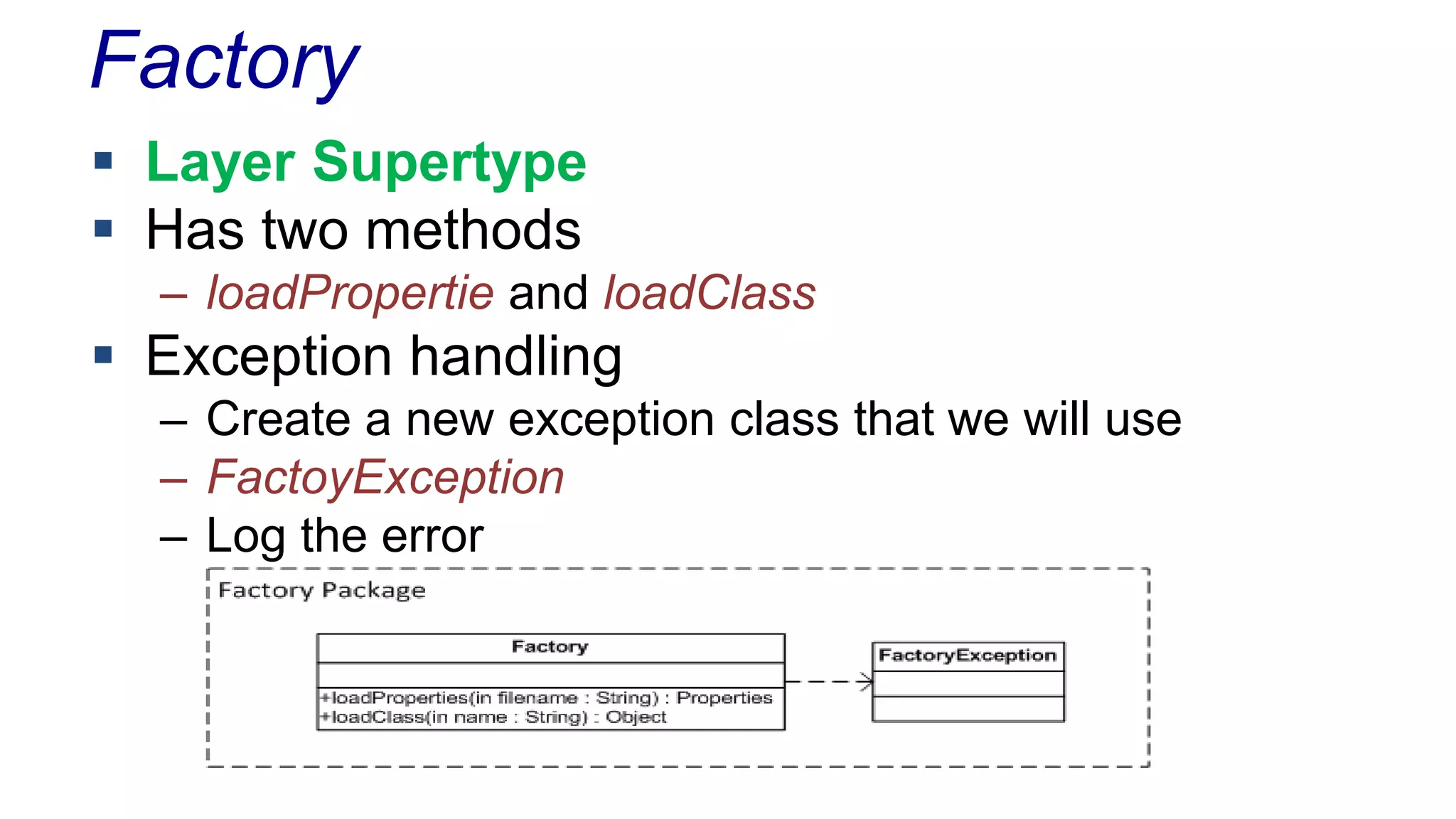 Factory 
 Layer Supertype 
 Has two methods 
– loadPropertie and loadClass 
 Exception handling 
– Create a new exception class that we will use 
– FactoyException 
– Log the error 
 