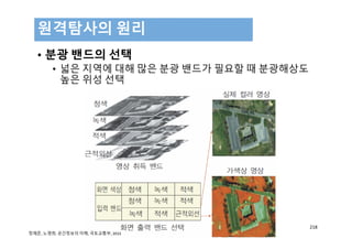 • 분광 밴드의 선택
• 넓은 지역에 대해 많은 분광 밴드가 필요할 때 분광해상도
높은 위성 선택
원격탐사의 원리
218
정재준, 노영희, 공간정보의 이해, 국토교통부, 2015
 