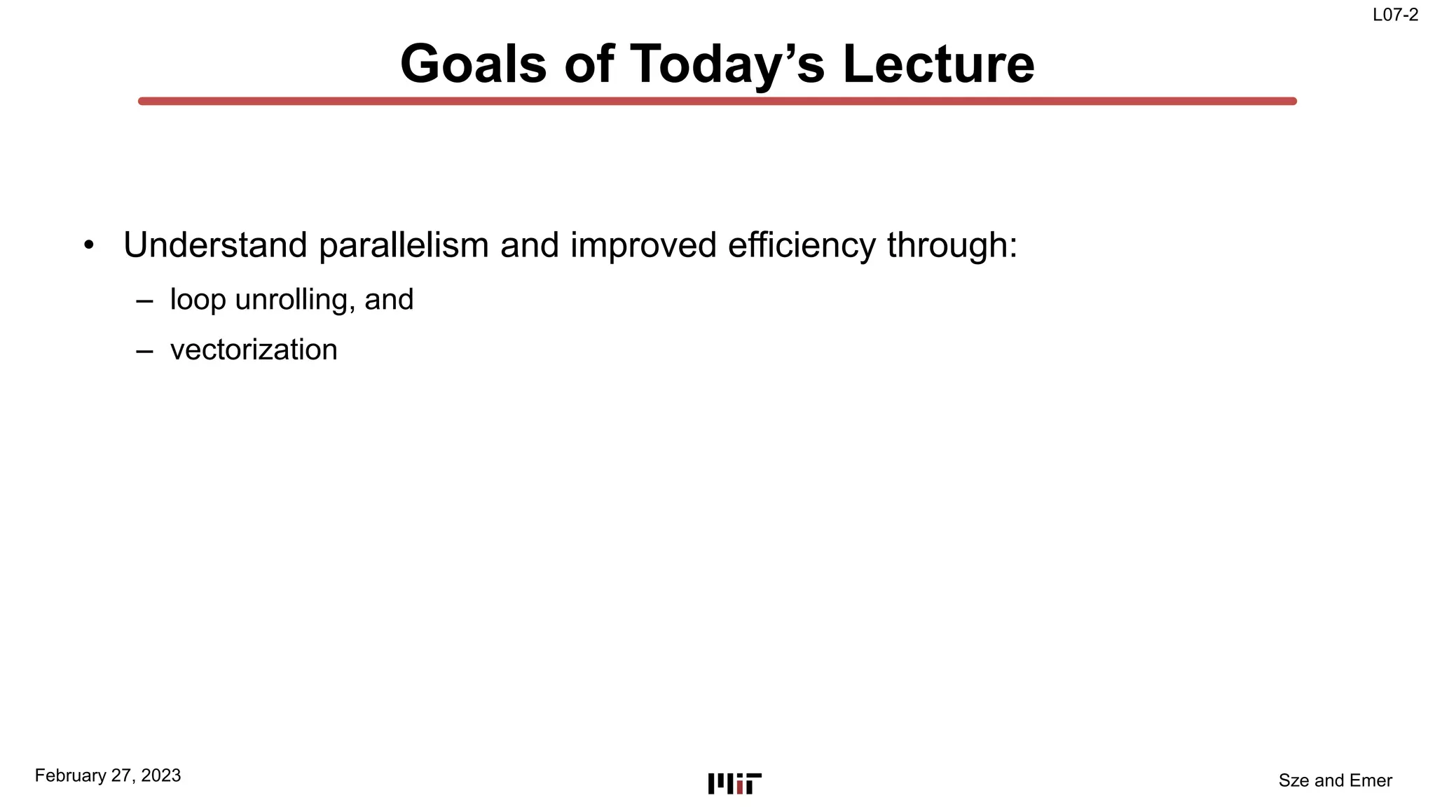 L07-2
Sze and Emer
Goals of Today’s Lecture
• Understand parallelism and improved efficiency through:
– loop unrolling, and
– vectorization
February 27, 2023
 