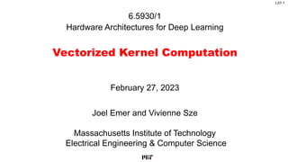 L07-1
6.5930/1
Hardware Architectures for Deep Learning
Vectorized Kernel Computation
Joel Emer and Vivienne Sze
Massachusetts Institute of Technology
Electrical Engineering & Computer Science
February 27, 2023
 