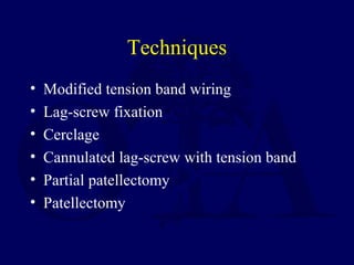 Techniques
• Modified tension band wiring
• Lag-screw fixation
• Cerclage
• Cannulated lag-screw with tension band
• Partial patellectomy
• Patellectomy
 