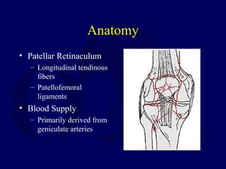 Anatomy
• Patellar Retinaculum
– Longitudinal tendinous
fibers
– Patellofemoral
ligaments
• Blood Supply
– Primarily derived from
geniculate arteries
 