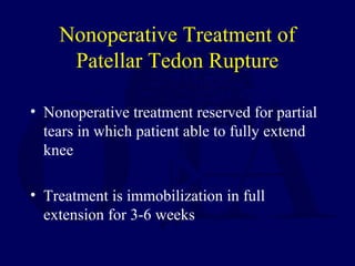Nonoperative Treatment of
Patellar Tedon Rupture
• Nonoperative treatment reserved for partial
tears in which patient able to fully extend
knee
• Treatment is immobilization in full
extension for 3-6 weeks
 