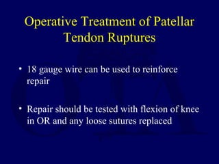 Operative Treatment of Patellar
Tendon Ruptures
• 18 gauge wire can be used to reinforce
repair
• Repair should be tested with flexion of knee
in OR and any loose sutures replaced
 