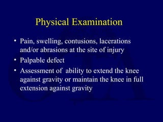 Physical Examination
• Pain, swelling, contusions, lacerations
and/or abrasions at the site of injury
• Palpable defect
• Assessment of ability to extend the knee
against gravity or maintain the knee in full
extension against gravity
 