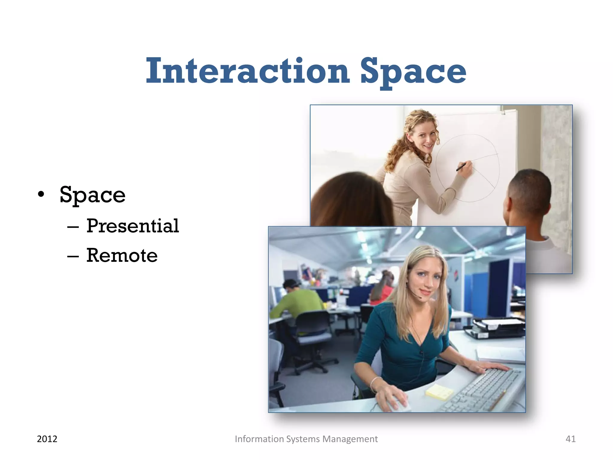 Interaction Space


• Space
       – Presential
       – Remote




2012                  Information Systems Management   41
 