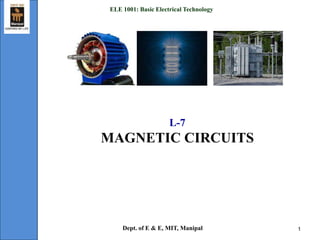 L-7
MAGNETIC CIRCUITS
ELE 1001: Basic Electrical Technology
Dept. of E & E, MIT, Manipal 1
 