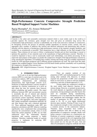 Rguig Mustapha. Int. Journal of Engineering Research and Application www.ijera.com
ISSN : 2248-9622, Vol. 7, Issue 1, (Part -1) January 2017, pp.68-75
www.ijera.com 68 | P a g e
High-Performance Concrete Compressive Strength Prediction
Based Weighted Support Vector Machines
Rguig Mustapha*, EL Aroussi Mohamed**
*(LETI Laboratory, EHTP Casablanca)
**(LETI Laboratory, EHTP Casablanca)
ABSTRACT
Concrete is the safest and sustainable construction material which is most widely used in the world as it
provides superior fire resistance, gains strength over time and gives an extremely long service life.
Unfortunately high performance concrete is undoubtedly one of the most innovative materials in construction.
Its Designing involves the process of selecting suitable ingredients of concrete (water, cement, fine and
aggregates and a number of additives like mineral and chemical admixture) and determining their relative
amounts with the objective of producing a high performance concrete of the required, strength, durability, and
workability as economically as possible. Their proportions have a high influence on the final strength of the
product. These relations do not seem to follow a mathematical formula and yet their knowledge is crucial to
optimize the quantities of raw materials used in the manufacture of high performance concrete. Therefore, it
would be important to have a tool to numerically model such relationships, even before processing. In this
aspect the main purpose of this paper is to predict the compressive strength of the high performance concrete by
using classification algorithms. For building these models, training and testing using the available experimental
results for 1030 specimens produced with 8 different mixture proportions are used. The result from this study
suggests that weighted Support Vector Machines (wSVM) based models perform remarkably well in predicting
the compressive strength of the concrete mix.
Keywords: HPC (High-Performance Concrete), Weighted Support Vector Machines, Compressive Strength
Prediction
I. INTRODUCTION
In [1] yeh et al stat that High-performance
concrete (HPC) is a new type of concrete used in the
construction industry. HPC works better in terms of
performance characteristics and uniformity
characteristics than high-strength concrete [2,3].
Prediction of High-performance concrete strength is
important for concrete construction as it gives an
idea about the time for concrete form removal,
project scheduling and quality control. The major
difference between HPC and conventional concrete
is essentially the use of mineral and chemical
admixtures [4,5]. Therefore, Apart from the four
conventional cement ingredients, Portland Cement
(PC), water, fine aggregates, and coarse aggregates,
HPC further incorporates cementitious materials, fly
ash, blast furnace slag, and a chemical admixture
[1]. These additional ingredients make HPC mix
proportion calculations and HPC behavior modeling
significantly more complicated than corresponding
processes for conventional cement. Chou et al [6]
stated that certain properties of HPC are not fully
understood since the relationship between
ingredients and concrete properties is highly
nonlinear. Therefore, traditional model of concrete
properties is inadequate for analyzing HPC
compressive strength.
There are popular methods of mix
proportion of HPC such method proposed by [7,8,9]
among other methods [10]. However, to obtain
required mix proportions of HPC most commonly
based on trial mixes as stated in relevant standards,
experience, and rules of thumb approach [11,12].
Twenty-eighth day compressive strength is
the most widely used objective function in the
mixture design. However, as pointed out previously,
the result depends on ingredient combinations and
proportions, mixing techniques and other factors that
must be controlled during manufacturing.
Kasperkicz et al. [13] stated that the introduction of
new ingredients and technologies implies that the
number of parameters for HPC mix design may
extend to 10-, 20- or even higher dimensional
decision space numbers. Waiting 28 days to get 28-
day compression strength is time consuming and not
a common practice in the construction industry.
Therefore, many researchers have worked to
establish prediction tools able to obtain an early
determination of compressive strength, ideally well
before concrete is laid down at a construction site.
Prediction of concrete compressive strength is one
area of active research in the civil engineering field,
and a considerable number of relevant studies have
been carried out over the past 30 years. Zain and
Abd [14] attempted to categorize methods into three
RESEARCH ARTICLE OPEN ACCESS
 