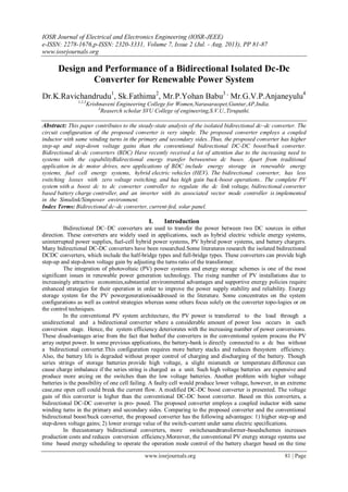 IOSR Journal of Electrical and Electronics Engineering (IOSR-JEEE)
e-ISSN: 2278-1676,p-ISSN: 2320-3331, Volume 7, Issue 2 (Jul. - Aug. 2013), PP 81-87
www.iosrjournals.org
www.iosrjournals.org 81 | Page
Design and Performance of a Bidirectional Isolated Dc-Dc
Converter for Renewable Power System
Dr.K.Ravichandrudu1
, Sk.Fathima2
, Mr.P.Yohan Babu3 ,
Mr.G.V.P.Anjaneyulu4
1,2,3
Krishnaveni Engineering College for Women,Narasaraopet,Guntur,AP,India.
4
Reaserch scholar SVU College of engineering,S.V.U.,Tirupathi.
Abstract: This paper contributes to the steady-state analysis of the isolated bidirectional dc–dc converter. The
circuit configuration of the proposed converter is very simple. The proposed converter employs a coupled
inductor with same winding turns in the primary and secondary sides..Thus, the proposed converter has higher
step-up and step-down voltage gains than the conventional bidirectional DC-DC boost/buck converter.
Bidirectional dc-dc converters (BDC) Have recently received a lot of attention due to the increasing need to
systems with the capabilityBidirectional energy transfer betweentwo dc buses. Apart from traditional
application in dc motor drives, new applications of BDC include energy storage in renewable energy
systems, fuel cell energy systems, hybrid electric vehicles (HEV). The bidirectional converter, has less
switching losses with zero voltage switching, and has high gain buck-boost operations.. The complete PV
system with a boost dc to dc converter controller to regulate the dc link voltage, bidirectional converter
based battery charge controller, and an inverter with its associated vector mode controller is implemented
in the Simulink/Simpower environment.
Index Terms: Bidirectional dc–dc converter, current-fed, solar panel.
I. Introduction
Bidirectional DC–DC converters are used to transfer the power between two DC sources in either
direction. These converters are widely used in applications, such as hybrid electric vehicle energy systems,
uninterrupted power supplies, fuel-cell hybrid power systems, PV hybrid power systems, and battery chargers.
Many bidirectional DC-DC converters have been researched.Some literatures research the isolated bidirectional
DCDC converters, which include the half-bridge types and full-bridge types. These converters can provide high
step-up and step-down voltage gain by adjusting the turns ratio of the transformer.
The integration of photovoltaic (PV) power systems and energy storage schemes is one of the most
significant issues in renewable power generation technology. The rising number of PV installations due to
increasingly attractive economies,substantial environmental advantages and supportive energy policies require
enhanced strategies for their operation in order to improve the power supply stability and reliability. Energy
storage system for the PV powergenerationisaddressed in the literature. Some concentrates on the system
configurations as well as control strategies whereas some others focus solely on the converter topo-logies or on
the control techniques.
In the conventional PV system architecture, the PV power is transferred to the load through a
unidirectional and a bidirectional converter where a considerable amount of power loss occurs in each
conversion stage. Hence, the system efficiency deteriorates with the increasing number of power conversions.
These disadvantages arise from the fact that bothof the converters in the conventional system process the PV
array output power. In some previous applications, the battery-bank is directly connected to a dc bus without
a bidirectional converter.This configuration requires more battery stacks and reduces thesystem efficiency.
Also, the battery life is degraded without proper control of charging and discharging of the battery. Though
series strings of storage batteries provide high voltage, a slight mismatch or temperature difference can
cause charge imbalance if the series string is charged as a unit. Such high voltage batteries are expensive and
produce more arcing on the switches than the low voltage batteries. Another problem with higher voltage
batteries is the possibility of one cell failing. A faulty cell would produce lower voltage, however, in an extreme
case,one open cell could break the current flow. A modified DC-DC boost converter is presented. The voltage
gain of this converter is higher than the conventional DC-DC boost converter. Based on this converters, a
bidirectional DC-DC converter is pro- posed. The proposed converter employs a coupled inductor with same
winding turns in the primary and secondary sides. Comparing to the proposed converter and the conventional
bidirectional boost/buck converter, the proposed converter has the following advantages: 1) higher step-up and
step-down voltage gains; 2) lower average value of the switch-current under same electric specifications.
In thecustomary bidirectional converters, more switchesandtransformer-basedschemes increases
production costs and reduces conversion efficiency.Moreover, the conventional PV energy storage systems use
time based energy scheduling to operate the operation mode control of the battery charger based on the time
 