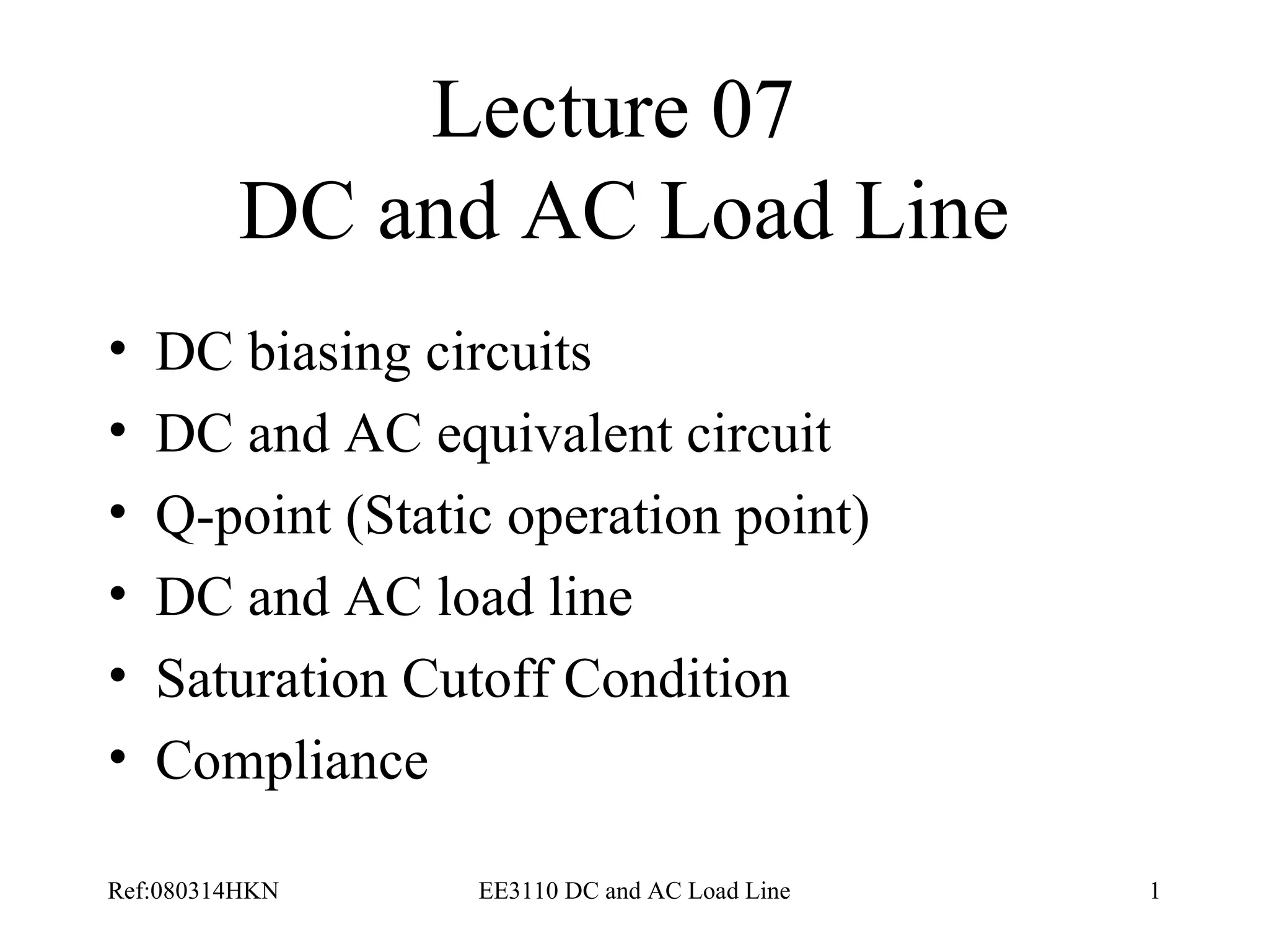 Lecture 07  DC and AC Load Line DC biasing circuits DC and AC equivalent circuit Q-point (Static operation point) DC and AC load line Saturation Cutoff Condition Compliance 