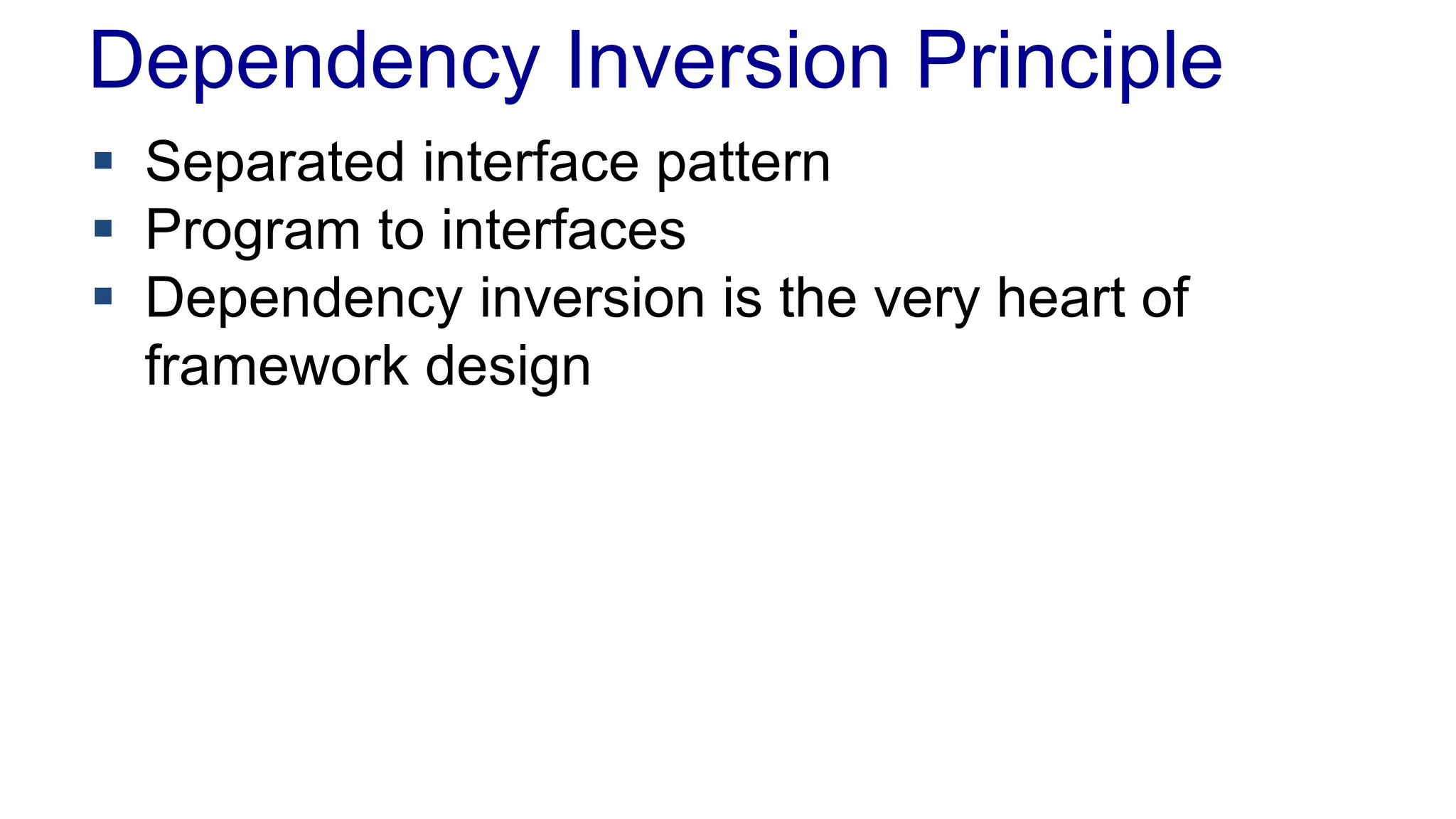 Dependency Inversion Principle
 Separated interface pattern
 Program to interfaces
 Dependency inversion is the very heart of
framework design
 