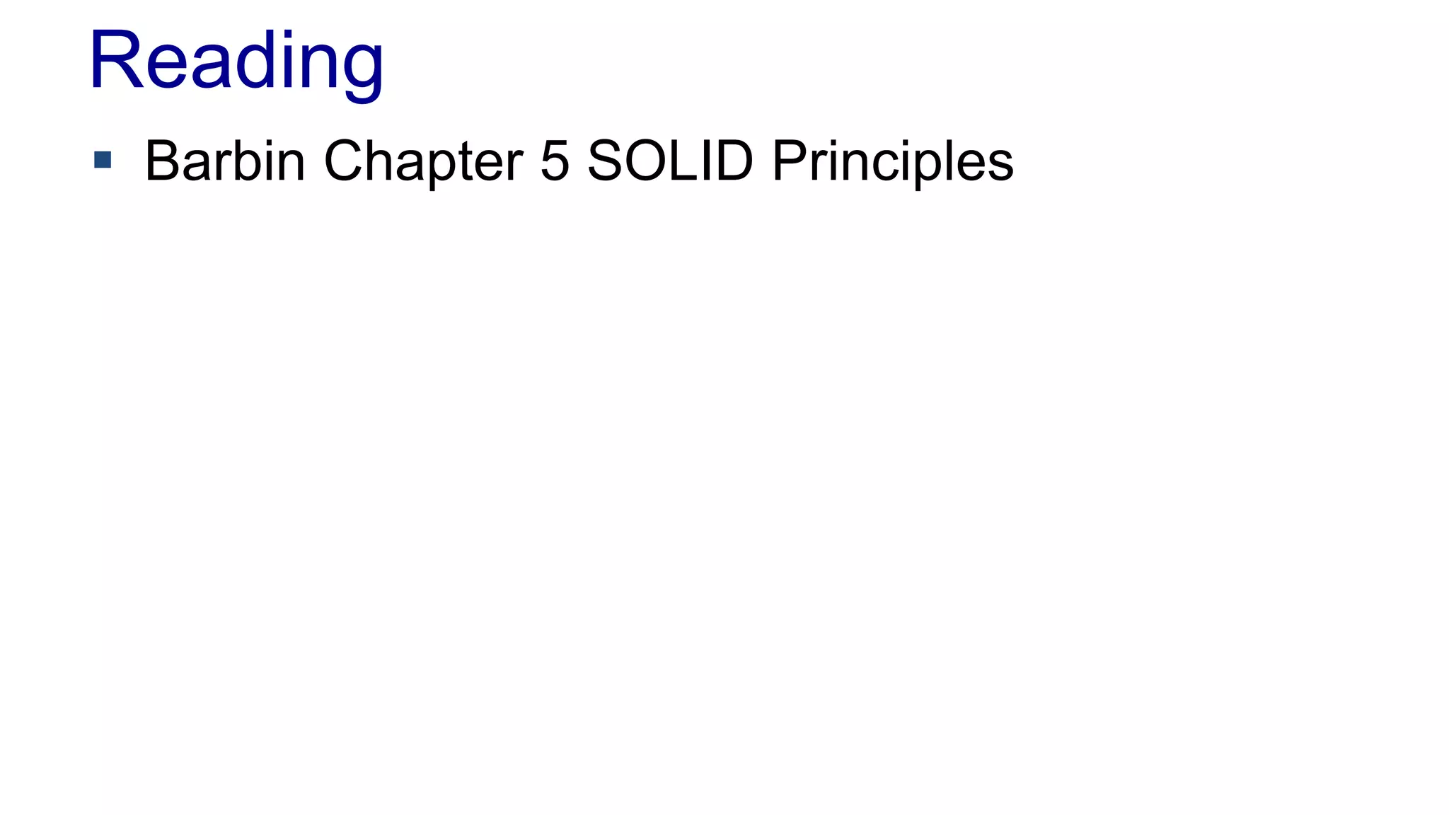 Reading
 Barbin Chapter 5 SOLID Principles
 