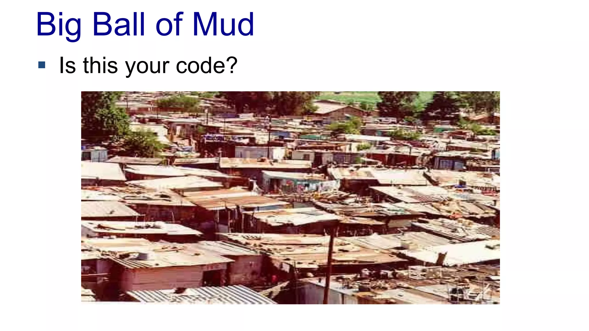Big Ball of Mud
 Is this your code?
 