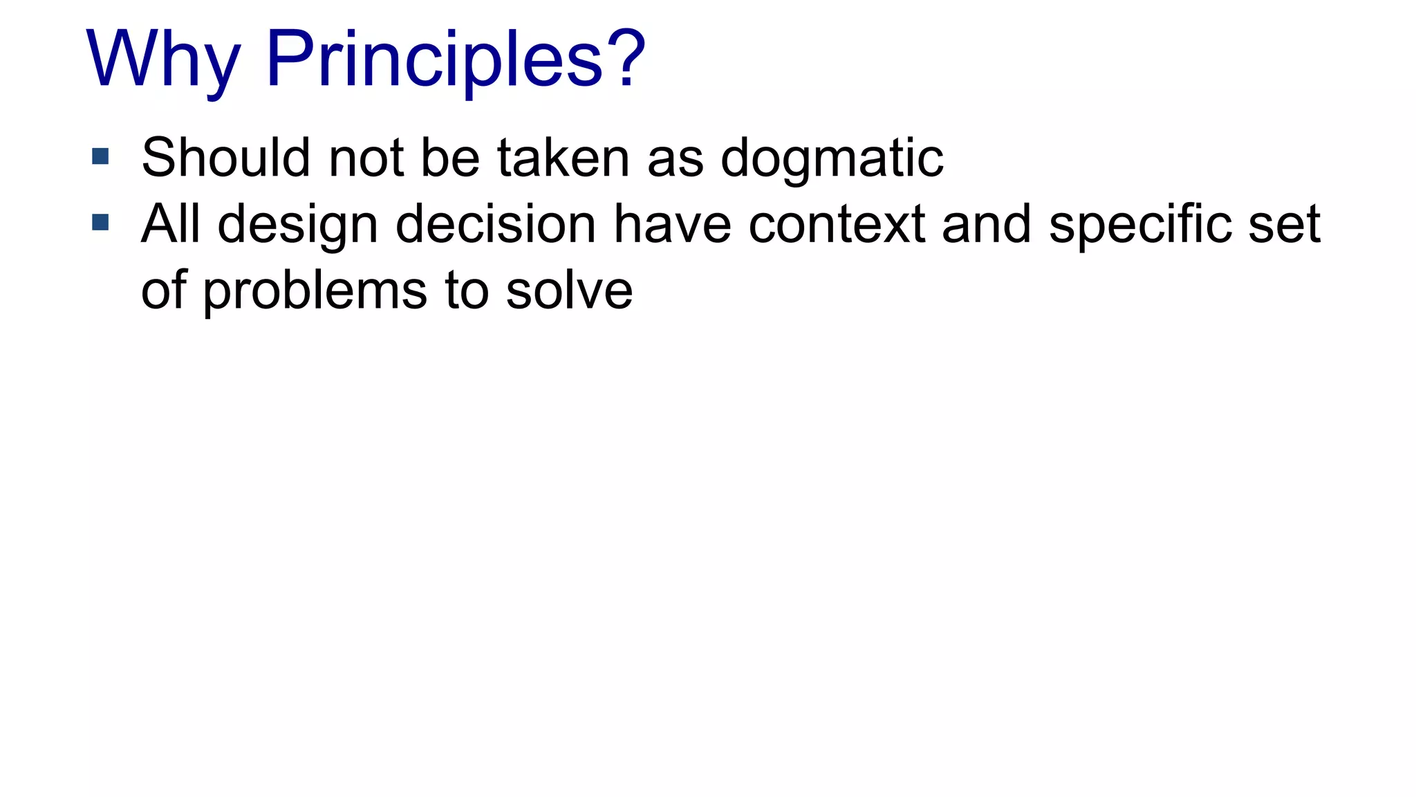 Why Principles?
 Should not be taken as dogmatic
 All design decision have context and specific set
of problems to solve
 