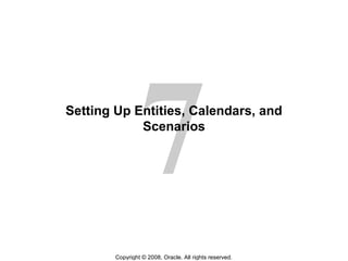 7
Copyright © 2008, Oracle. All rights reserved.
Setting Up Entities, Calendars, and
Scenarios
 