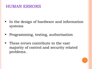 HUMAN ERRORS In the design of hardware and information systems Programming, testing, authorisation These errors contribute to the vast majority of control and security related problems. 