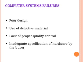 COMPUTER SYSTEMS FAILURES Poor design Use of defective material Lack of proper quality control Inadequate specification of hardware by the buyer 