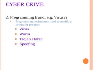 CYBER CRIME 2. Programming fraud , e.g. Viruses Programming techniques used to modify a computer program Virus Worm Trojan Horse Spoofing  