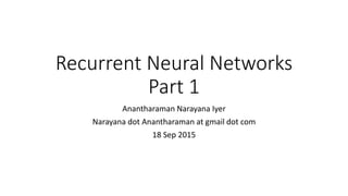 Recurrent Neural Networks
Part 1
Anantharaman Narayana Iyer
Narayana dot Anantharaman at gmail dot com
18 Sep 2015
 