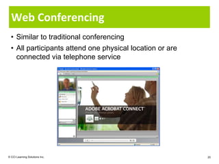 Web Conferencing
  • Similar to traditional conferencing
  • All participants attend one physical location or are
    connected via telephone service




© CCI Learning Solutions Inc.                              20
 