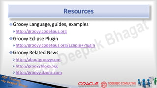 Resources
Groovy Language, guides, examples
http://groovy.codehaus.org
Groovy Eclipse Plugin
http://groovy.codehaus.org/Eclipse+Plugin
Groovy Related News
http://aboutgroovy.com
http://groovyblogs.org
http://groovy.dzone.com
52
 