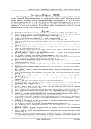 A Review on Finite Element Analysis of Beam to Column Endplate Bolted Connection
www.iosrjournals.org 101 | Page
Appendix A: A Bibliography (1914-2011)
This bibliography provides a list of literature references on finite element analyses of beam to column
endplate connection, theory and applications. The listing presented contains papers published in scientific
journals, conference proceedings, manuals and thesis/dissertations, retrospectively to 1914. Entries are grouped
into the same sections described in the first and second part of this paper, and sorted according to the use of
literature in the paper. In some cases, if a specific paper is relevant to several subject categories, the same
reference can be listed under the respective section headings, but the interested reader is expected to consider
also areas adjacent to his/her central area of research interest.
References
[1] Bendixen A. Die methode der alpha-gleichungen zur berechnung yon rahmenkonstruktionen. Berlin, Germany: Springer; 1914.
[2] Cross H. Analysis of continuous frames by distributing fixed–end movements. In: Grinter LB, editor. Numerical methods of
analysis in engineering. Successive corrections New York: Macmillan Company; 1949. 1–12.
[3] Monforton GR, Wu TS. Matrix analysis of semi-rigidly connected frames. J Struct Eng 1963; 89(ST6): 3713–42.
[4] Livesley RK. Matrix methods of structural analysis. 1st Ed. Oxford: Pergamon Press; 1964.
[5] Lui EM, Chen WF. Steel frame analysis with flexible joints. J Constructional Steel Res 1987; 8: 161–202.
[6] Jaspart JP, Maquoi R. Guidelines for the design of braced frames with semi-rigid connections. J Constructional Steel Res 1990;
16(4): 319–28.
[7] Cabrero JM, Bayo E. Development of practical design methods for steel structures with semi-rigid connections. Eng Structures
2005; 27(8): 1125–37.
[8] Darío Aristizabal-Ochoa J. Second-order slope-deflection equations for imperfect beam–column structures with semi-rigid
connections. Eng Structures 2010; 32(8): 2440–54.
[9] Faella C, Piluso V, Rizzano G. Structural steel semirigid connections: theory, design and software. New directions in civil
engineering. Boca Raton, Florida: CRC publishers; 2000 (EEUU).
[10] Weynand K. SERICON I — databank on joints building frames. Proc. COST C1 First State of the Art Workshop on Semi-rigid
Behaviour of Civil Engineering Structures; 1992, 463–74.
[11] Frye MJ, Morris GA. Analysis of flexibly connected steel frames. Canadian J Civil Eng 1975; 2(3): 280–91.
[12] Chen WF, Kishi N, Matsuoka KG, Nomachi SG. Moment–rotation relation of single double web angle connections. Connections in
steel structures: behaviour, strength and design. London: Elsevier Applied Science; 1988.
[13] Yee KL, Melchers RE. Moment–rotation curves for bolted connections. J Struct Eng 1986; 112: 615–35.
[14] Simões da Silva L, Girão Coelho AM. An analytical evaluation of the response of steel joints under bending and axial force.
Computers Structures 2001; 79: 873–81.
[15] Lemonis ME, Gantes CJ. Mechanical modeling of the nonlinear response of beamto-column joints. J Constructional Steel Res 2009;
65: 879–90.
[16] European Committee for Standardisation (CEN). Eurocode 3. Design of steel structures, part 1–8: design of joints (EN 1993-1-
8:2005); 2005. Brussels.
[17] Kim J, Ghaboussi J, Elnashai AS. Mechanical and informational modeling of steel beam-to-column connections. Eng Structures
2010; 32(2): 449–58.
[18] Cevik A. Genetic programming based formulation of rotation capacity of wide flange beams. J Constructional Steel Res 2007;
63(7): 884–93.
[19] Díaz C, Martí P, Victoria M, Querin OM. Review on the modelling of joint behavior in steel frames. J Constructional Steel Res
2011; 67(5): 741–58.
[20] Nethercott D.A., Steel beam to column connections - A review of test data, Construction Industry Research & Information
Association, 1985.
[21] Chen, W.F. (2000), Practical Analysis for Semi-Rigid Frame Design. World Scientific, Singapore.
[22] Wilson WM,Moore HF. Tests to determine the rigidity of riveted joints in steel structures. Bulletin No. 104. Urban: Engineering
Experimentation Station, University of Illinois; 1917.
[23] Rathbun JC. Elastic properties of riveted connections. Transactions of the ASCE 1936; 101: 524–63 [Paper No. 1933].
[24] Bell WG, Chesson E, Munse WH. Static tests on standard riveted and bolted beam-to-column connections. Engineering
Experimentation Station, University of Illinois; 1958.
[25] Douty RT, McGuireW. High strength bolted moment connections. Journal of the Structural Division, ASCE 1965; 91(ST2): 101–28.
[26] Sommer WH. Behavior of welded header plate connections. Master’s thesis, Ontario (Canada): University of Toronto; 1969.
[27] Ostrander JR. An experimental investigation of end-plate connections. Master of Science thesis. University Saskatchewan; 1970.
[28] Johnstone ND,Walpole WR. Bolted end-plate beam-to-column connections under earthquake type loading. Research Report 81-7.
Christchurch (New Zealand): Department of Civil Engineering, University of Canterbury; 1981.
[29] Srouji R, Kukreti AR, Murray TM. Strength of two tension bolt flush end-plate connections. Research Report No. FSEL/MBMA 83-
03. Norman (OK): Fears Structural Engineering Laboratory, School of Civil Engineering and Environmental Science, University
of Oklahoma; 1983.
[30] Azizinamini A, Radziminski JB. Static and cyclic performance of semi-rigid steel beam-to-column connections. Journal of
Structural Engineering, ASCE 1989; 115(12): 2979–99.
[31] Frye MJ, Morris GA. Analysis of flexibly connected steel frames. Canadian Journal of Civil Engineering 1975; 2.
[32] Ang KM, Morris GA. Analysis of three-dimensional frames with flexible beam–column connections. Canadian Journal of Civil
Engineers 1984; 11: 245–54.
[33] Ramberg W, Osgood WR. Description of stress–strain curves by three parameters, Technical Note No. 902. Washington (DC):
National Advisory Committee for Aeronautics; 1943.
[34] Packer JA, Morris LJ. A limit state design method for tension region of bolted beam–column connections. The Structural Engineer
1977; 55(10): 446–58.
[35] Zoetemeiijer P. Semi-rigid bolted beam-to-column connections with stiffened column flanges and flushend plates. In: Proceedings
of the international conference: joints in structural steelwork: The design and performance of semi-rigid and rigid joints in steel
and composite structures and their influence on structural behavior. 1981, 2.99–2.118.
 