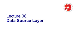 Lecture 08
Data Source Layer
 