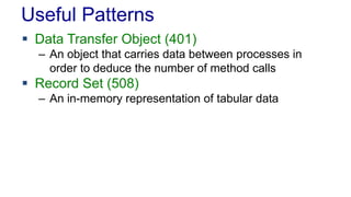 Useful Patterns
 Data Transfer Object (401)
– An object that carries data between processes in
order to deduce the number of method calls
 Record Set (508)
– An in-memory representation of tabular data
 