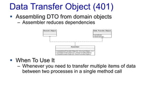Data Transfer Object (401)
 Assembling DTO from domain objects
– Assembler reduces dependencies
 When To Use It
– Whenever you need to transfer multiple items of data
between two processes in a single method call
 