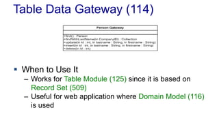 Table Data Gateway (114)
 When to Use It
– Works for Table Module (125) since it is based on
Record Set (509)
– Useful for web application where Domain Model (116)
is used
 
