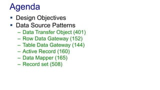 Agenda
 Design Objectives
 Data Source Patterns
– Data Transfer Object (401)
– Row Data Gateway (152)
– Table Data Gateway (144)
– Active Record (160)
– Data Mapper (165)
– Record set (508)
 