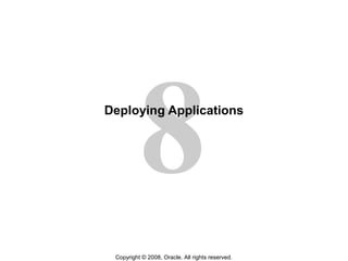 8
Copyright © 2008, Oracle. All rights reserved.
Deploying Applications
 