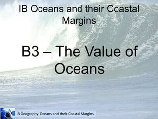 IB Oceans and their Coastal Margins B3 – The Value of Oceans 