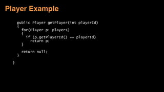  
public Player getPlayer(int playerId) 
{ 
for(Player p: players) 
{ 
if (p.getPlayerId() == playerId) 
return p; 
} 
 
return null; 
} 
 
} 
Player Example
 
