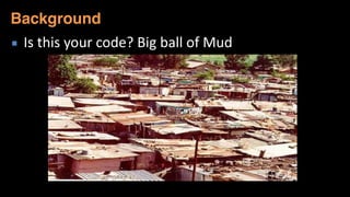 ▪ Is	
  this	
  your	
  code?	
  Big	
  ball	
  of	
  Mud
Background
 