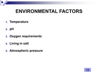 13
ENVIRONMENTAL FACTORS
1. Temperature
2. pH
3. Oxygen requirements
4. Living in salt
5. Atmospheric pressure
 
