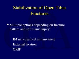 Stabilization of Open Tibia
Fractures
Multiple options depending on fracture
pattern and soft tissue injury:
IM nail- reamed vs. unreamed
External fixation
ORIF
 