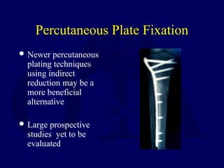 Percutaneous Plate Fixation
 Newer percutaneous
plating techniques
using indirect
reduction may be a
more beneficial
alternative
 Large prospective
studies yet to be
evaluated
 