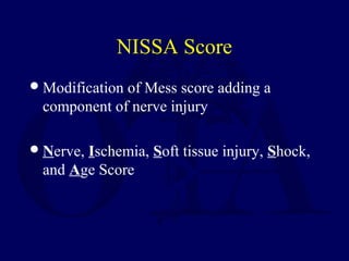 NISSA Score
Modification of Mess score adding a
component of nerve injury
Nerve, Ischemia, Soft tissue injury, Shock,
and Age Score
 