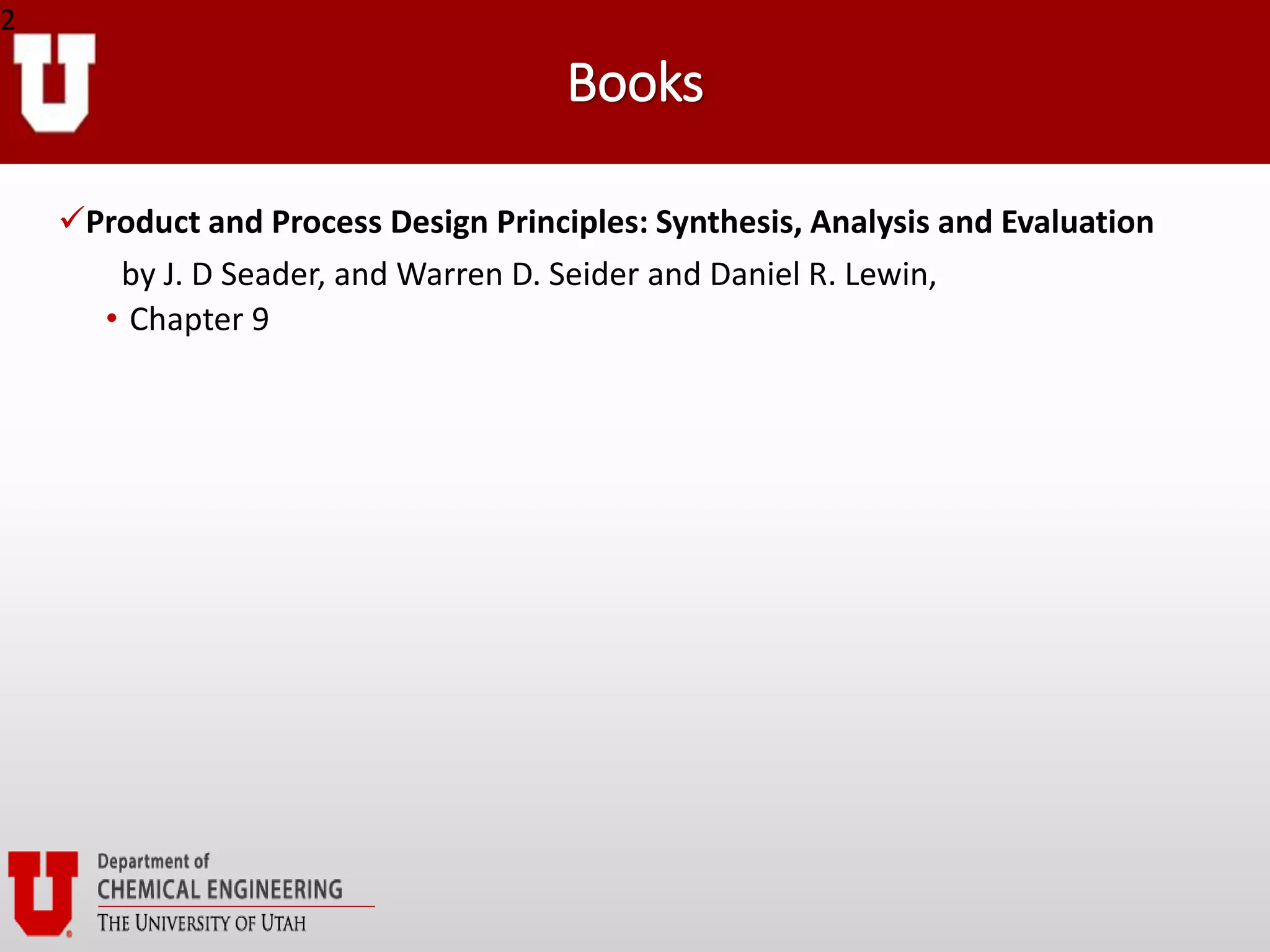Books
Product and Process Design Principles: Synthesis, Analysis and Evaluation
by J. D Seader, and Warren D. Seider and Daniel R. Lewin,
• Chapter 9
2
 