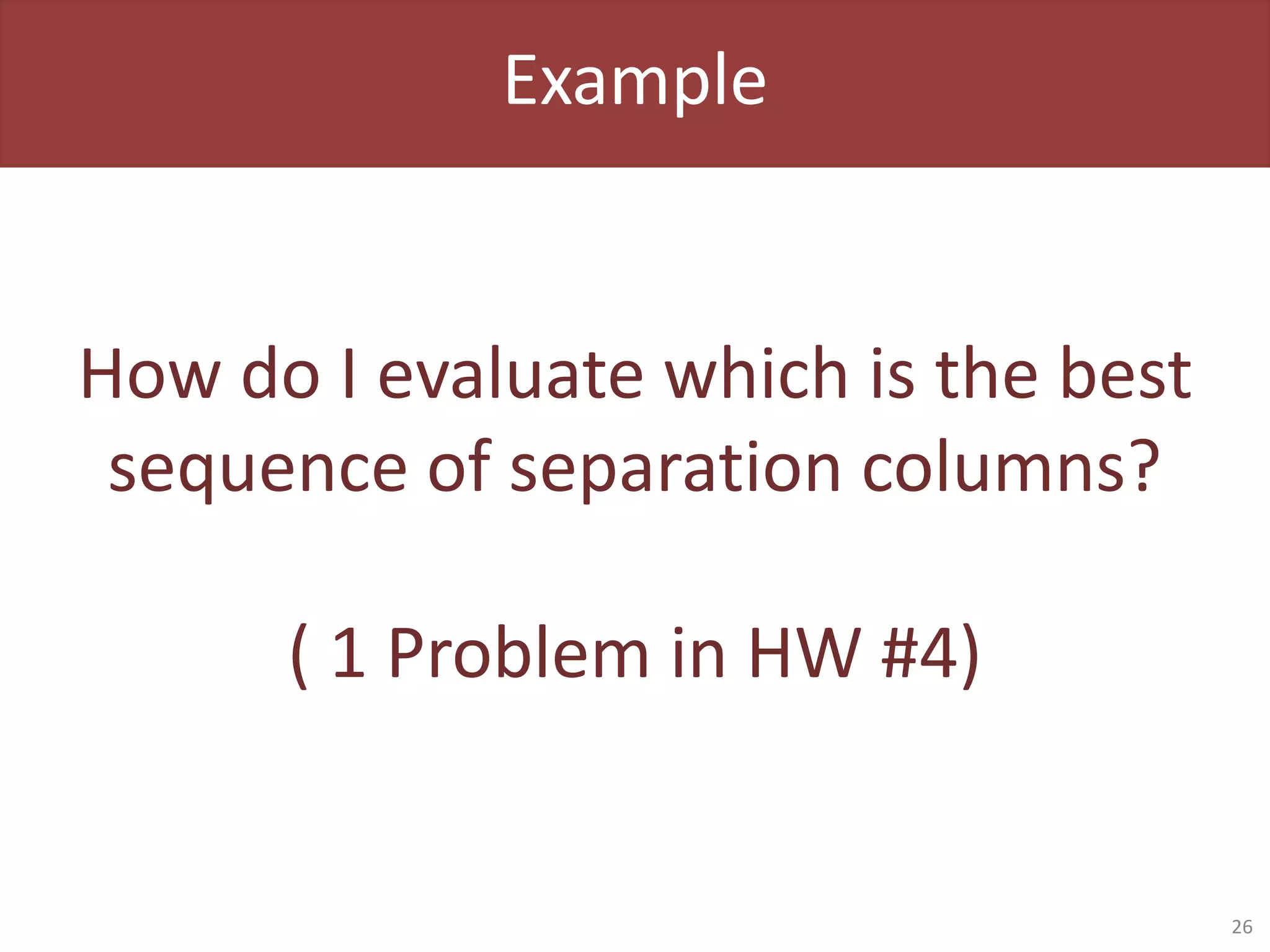 Example
How do I evaluate which is the best
sequence of separation columns?
( 1 Problem in HW #4)
26
 