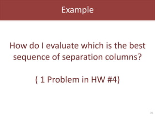 Example
How do I evaluate which is the best
sequence of separation columns?
( 1 Problem in HW #4)
26
 