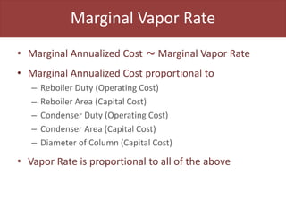 Marginal Vapor Rate
• Marginal Annualized Cost Marginal Vapor Rate
• Marginal Annualized Cost proportional to
– Reboiler Duty (Operating Cost)
– Reboiler Area (Capital Cost)
– Condenser Duty (Operating Cost)
– Condenser Area (Capital Cost)
– Diameter of Column (Capital Cost)
• Vapor Rate is proportional to all of the above
~
 
