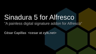 Sinadura 5 for Alfresco
”A painless digital signature addon for Alfresco”
César Capillas <cesar at zylk.net>
 