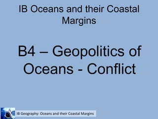 IB Oceans and their Coastal Margins B4 – Geopolitics of Oceans - Conflict 
