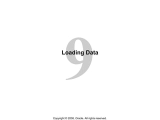 9
Copyright © 2008, Oracle. All rights reserved.
Loading Data
 