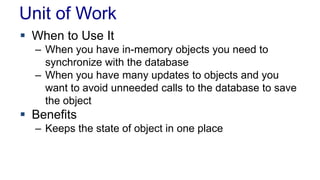 Unit of Work
 When to Use It
– When you have in-memory objects you need to
synchronize with the database
– When you have ...