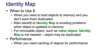 Identity Map
 When to Use It
– When you need to load objects to memory and you
don’t want them duplicated
– Main benefit ...
