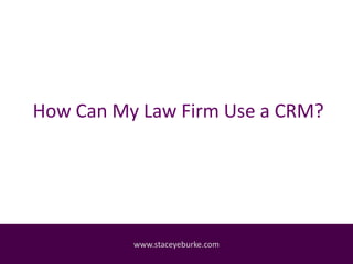How Can My Law Firm Use a CRM?
www.staceyeburke.com
 